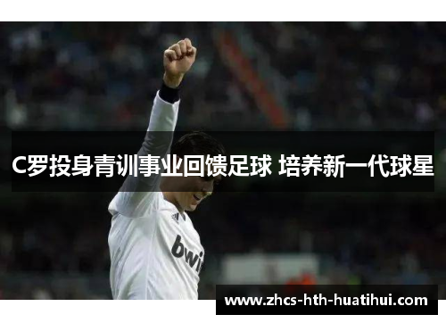 C罗投身青训事业回馈足球 培养新一代球星