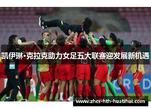 凯伊琳·克拉克助力女足五大联赛迎发展新机遇
