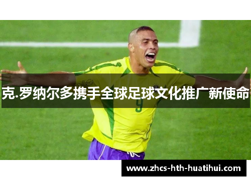 克.罗纳尔多携手全球足球文化推广新使命
