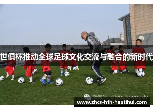 世俱杯推动全球足球文化交流与融合的新时代