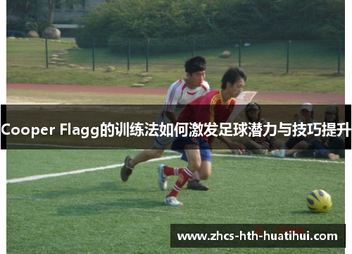Cooper Flagg的训练法如何激发足球潜力与技巧提升