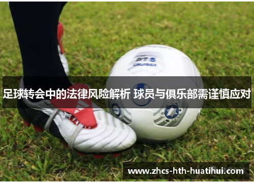 足球转会中的法律风险解析 球员与俱乐部需谨慎应对
