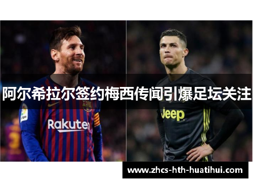 阿尔希拉尔签约梅西传闻引爆足坛关注