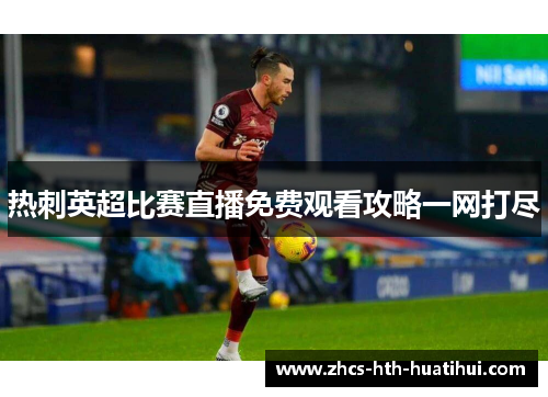 热刺英超比赛直播免费观看攻略一网打尽