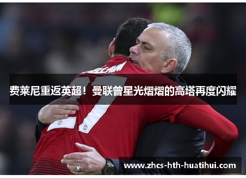 费莱尼重返英超！曼联曾星光熠熠的高塔再度闪耀