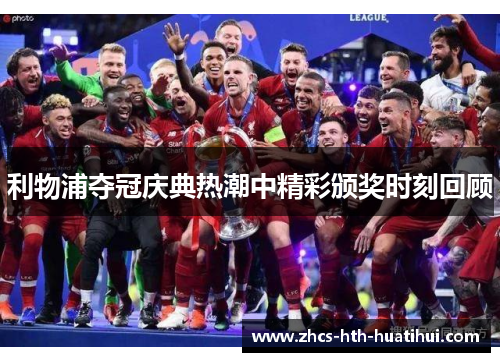 利物浦夺冠庆典热潮中精彩颁奖时刻回顾