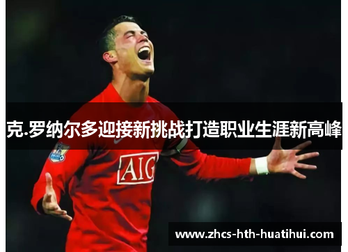 克.罗纳尔多迎接新挑战打造职业生涯新高峰