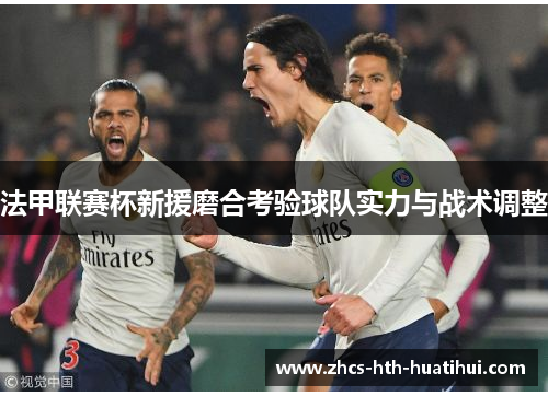 法甲联赛杯新援磨合考验球队实力与战术调整