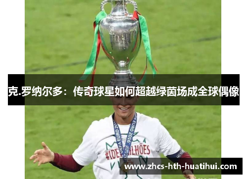 克.罗纳尔多：传奇球星如何超越绿茵场成全球偶像