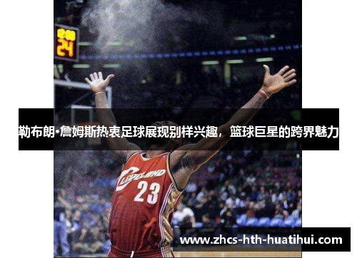 勒布朗·詹姆斯热衷足球展现别样兴趣，篮球巨星的跨界魅力